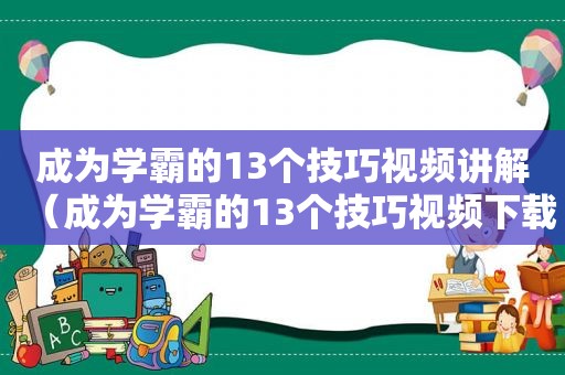 成为学霸的13个技巧视频讲解（成为学霸的13个技巧视频下载）