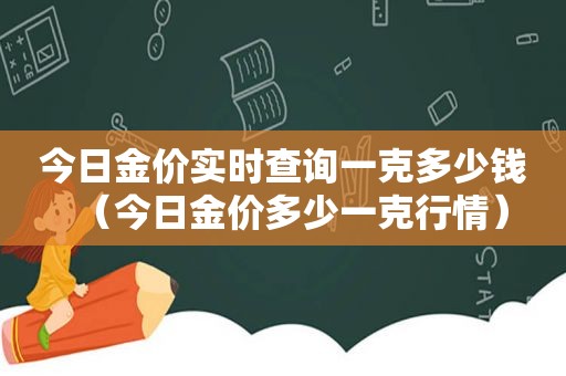 今日金价实时查询一克多少钱（今日金价多少一克行情）