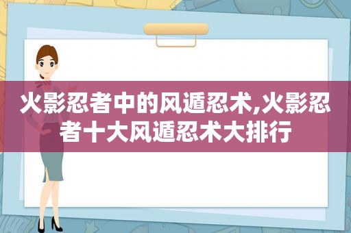 火影忍者中的风遁忍术,火影忍者十大风遁忍术大排行