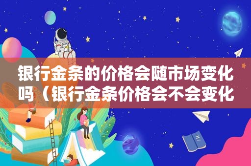 银行金条的价格会随市场变化吗（银行金条价格会不会变化）