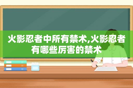 火影忍者中所有禁术,火影忍者有哪些厉害的禁术