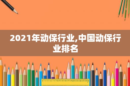 2021年动保行业,中国动保行业排名