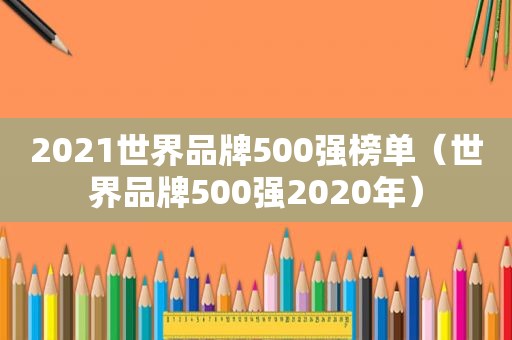 2021世界品牌500强榜单（世界品牌500强2020年）