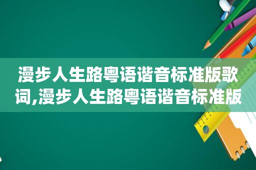 漫步人生路粤语谐音标准版歌词,漫步人生路粤语谐音标准版dj