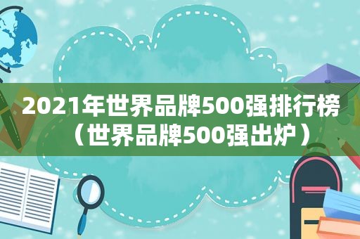 2021年世界品牌500强排行榜（世界品牌500强出炉）