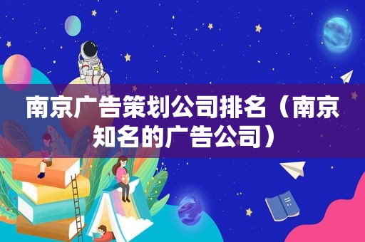 南京广告策划公司排名（南京知名的广告公司）