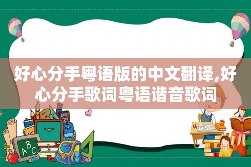 好心分手粤语版的中文翻译,好心分手歌词粤语谐音歌词