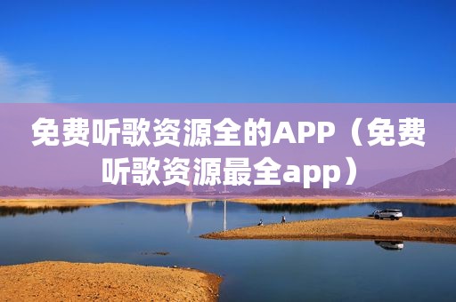 免费听歌资源全的APP（免费听歌资源最全app）