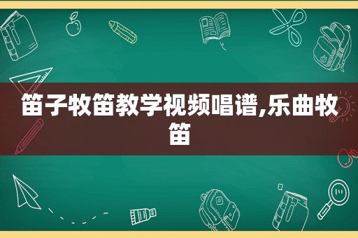 笛子牧笛教学视频唱谱,乐曲牧笛