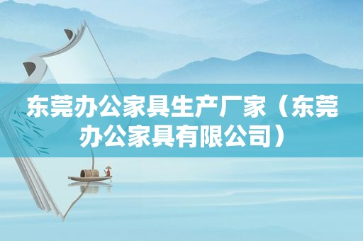 东莞办公家具生产厂家（东莞办公家具有限公司）