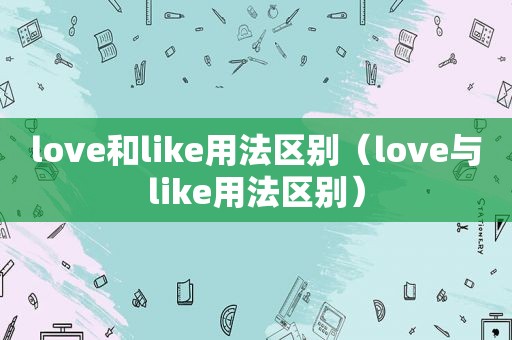 love和like用法区别（love与like用法区别）