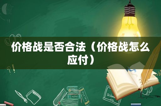 价格战是否合法（价格战怎么应付）