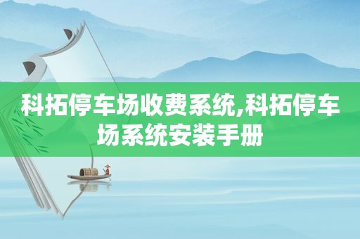 科拓停车场收费系统,科拓停车场系统安装手册