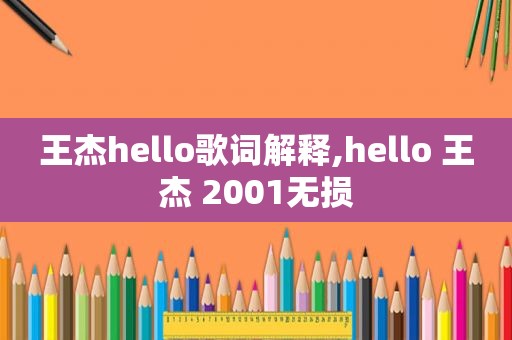 王杰hello歌词解释,hello 王杰 2001无损