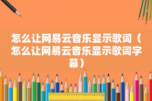 怎么让网易云音乐显示歌词（怎么让网易云音乐显示歌词字幕）