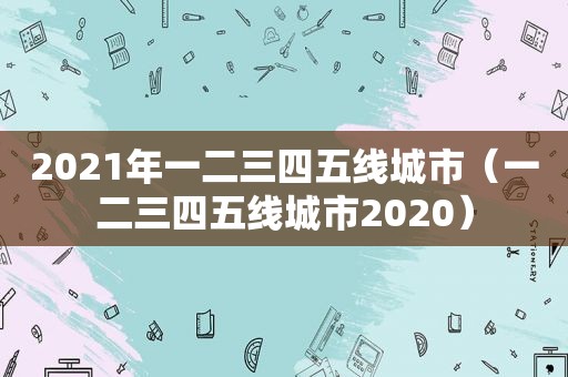 2021年一二三四五线城市（一二三四五线城市2020）