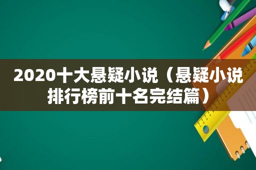 2020十大悬疑小说（悬疑小说排行榜前十名完结篇）