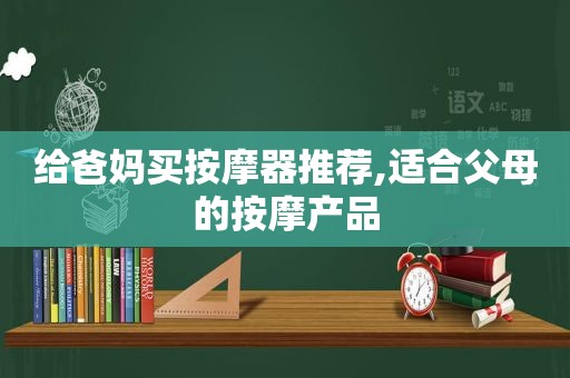 给爸妈买 *** 器推荐,适合父母的 *** 产品