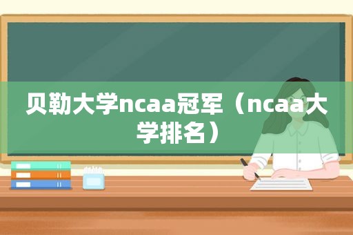 贝勒大学ncaa冠军（ncaa大学排名）