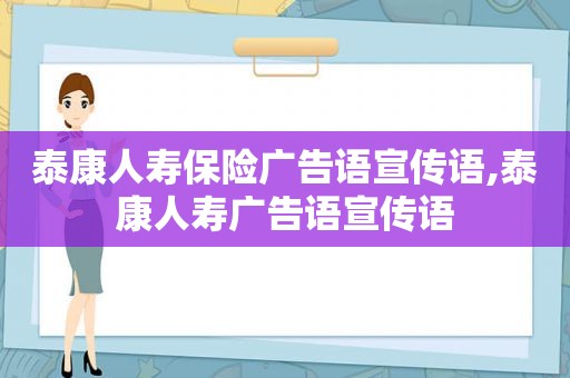 泰康人寿保险广告语宣传语,泰康人寿广告语宣传语