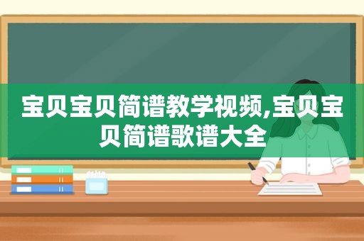 宝贝宝贝简谱教学视频,宝贝宝贝简谱歌谱大全