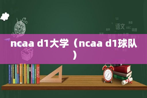 ncaa d1大学（ncaa d1球队）