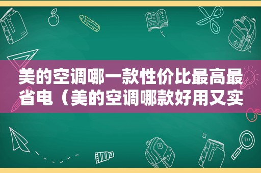 美的空调哪一款性价比最高最省电（美的空调哪款好用又实惠）