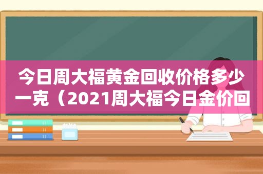 今日周大福黄金回收价格多少一克（2021周大福今日金价回收）