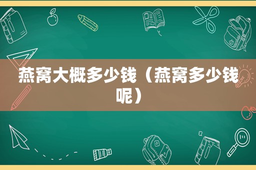 燕窝大概多少钱（燕窝多少钱呢）