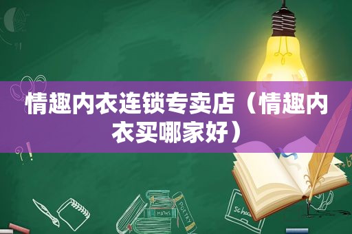 情趣内衣连锁专卖店（情趣内衣买哪家好）