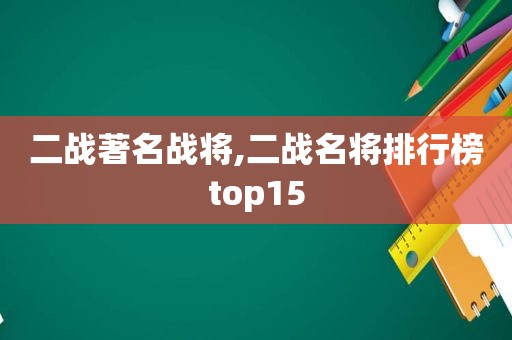 二战著名战将,二战名将排行榜top15