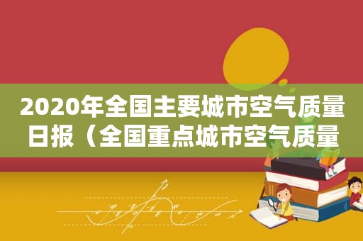 2020年全国主要城市空气质量日报（全国重点城市空气质量指数排行榜）