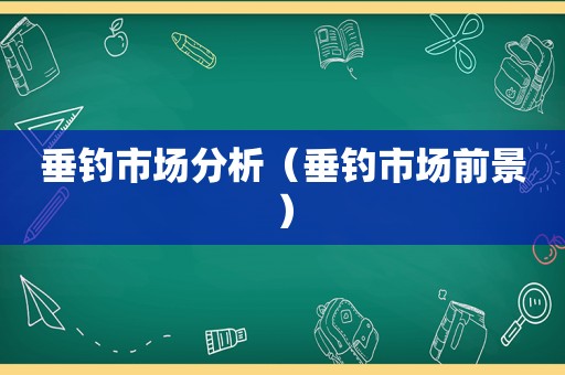 垂钓市场分析（垂钓市场前景）