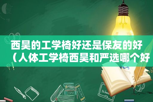 西昊的工学椅好还是保友的好（人体工学椅西昊和严选哪个好）