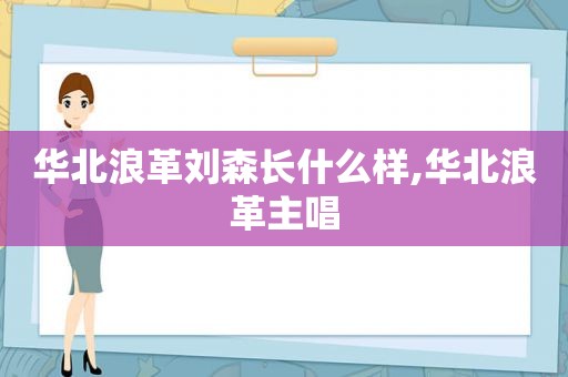 华北浪革刘森长什么样,华北浪革主唱