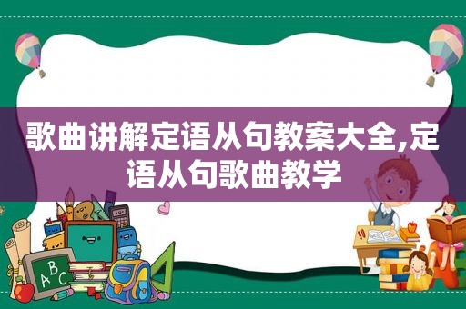 歌曲讲解定语从句教案大全,定语从句歌曲教学