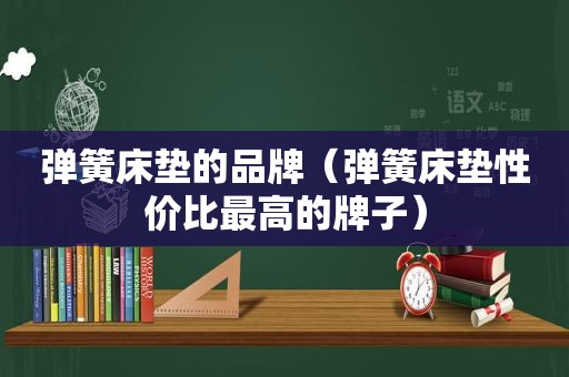 弹簧床垫的品牌（弹簧床垫性价比最高的牌子）