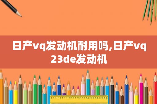 日产vq发动机耐用吗,日产vq23de发动机