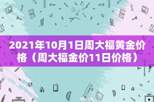 2021年10月1日周大福黄金价格（周大福金价11日价格）