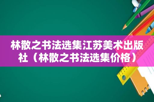 林散之书法选集江苏美术出版社（林散之书法选集价格）