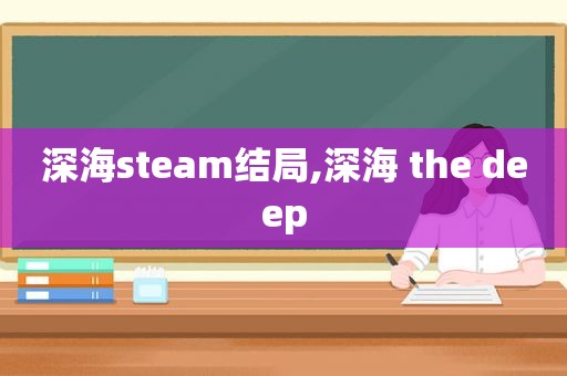 深海steam结局,深海 the deep