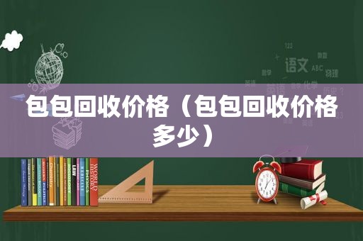 包包回收价格（包包回收价格多少）