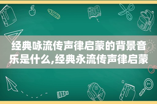 经典咏流传声律启蒙的背景音乐是什么,经典永流传声律启蒙mp3