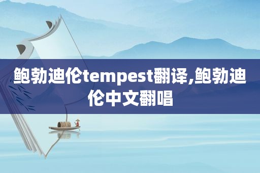 鲍勃迪伦tempest翻译,鲍勃迪伦中文翻唱