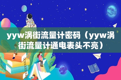 yyw涡街流量计密码（yyw涡街流量计通电表头不亮）