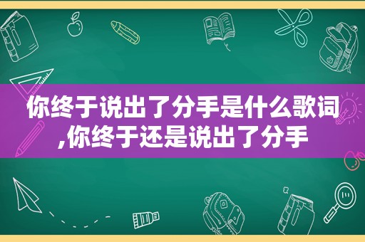 你终于说出了分手是什么歌词,你终于还是说出了分手