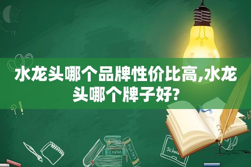 水龙头哪个品牌性价比高,水龙头哪个牌子好?