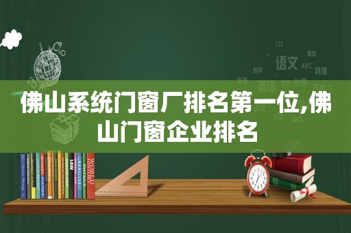 佛山系统门窗厂排名第一位,佛山门窗企业排名