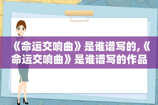 《命运交响曲》是谁谱写的,《命运交响曲》是谁谱写的作品