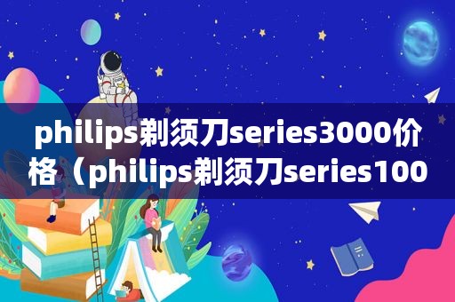 philips剃须刀series3000价格（philips剃须刀series1000的价格）